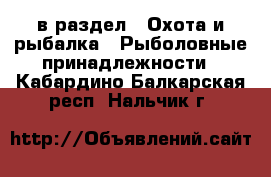  в раздел : Охота и рыбалка » Рыболовные принадлежности . Кабардино-Балкарская респ.,Нальчик г.